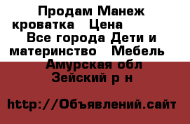 Продам Манеж кроватка › Цена ­ 2 000 - Все города Дети и материнство » Мебель   . Амурская обл.,Зейский р-н